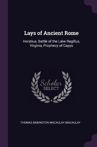 Lays of Ancient Rome: Horatius, Battle of the Lake Regillus, Virginia, Prophecy of Capys