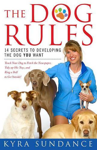 The Dog Rules: 14 Secrets to Developing the Dog You Want