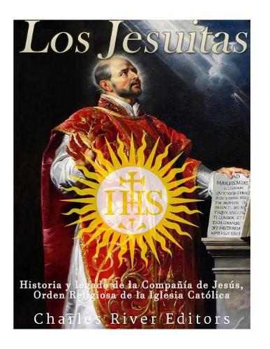 Los Jesuitas: Historia y legado de la Compañía de Jesús, Orden Religiosa de la Iglesia Católica(Spanish)