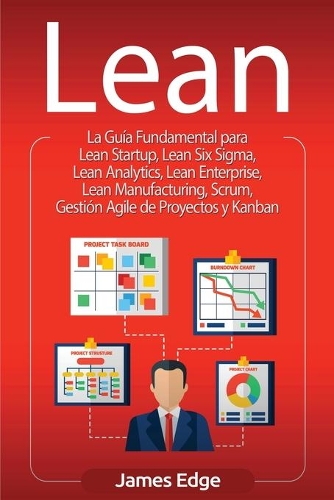 Lean: La Guía Fundamental para Lean Startup, Lean Six Sigma, Lean Analytics, Lean Enterprise, Lean Manufacturing, Scrum, Gestión Agile de Proyectos y Kanb