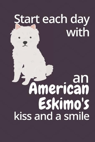 Start each day with an American Eskimo's kiss and a smile: For American Eskimo Dog Fans