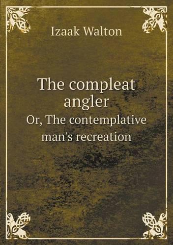 The compleat angler Or, The contemplative man's recreation: (English)