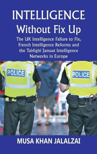 Intelligence without Fix Up The UK Intelligence Failure to Fix, French Intelligence Reforms and the Tablighi Jamaat Intelligence Networks in Europe: The UK Intelligence Failure to Fix, French Intelligence Reforms and the Tablighi Jamaat Intelligence Networks in Europe