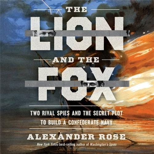 Lion and the Fox: Two Rival Spies and the Secret Plot to Build a Confederate Navy