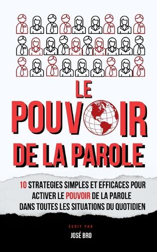Le Pouvoir de la Parole: 10 Stratégies Simples Et Efficaces Pour Activer Le Pouvoir de la Parole Dans Toutes Les Situations Du Quotidien