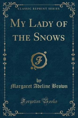 My Lady of the Snows (Classic Reprint): (English)