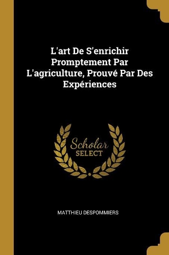L'art De S'enrichir Promptement Par L'agriculture, Prouvé Par Des Expériences