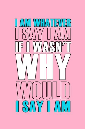 I Am Whatever I Say I Am If I Wasn't Why Would I Say I Am: Blank Lined Notebook ( Trans ) 2