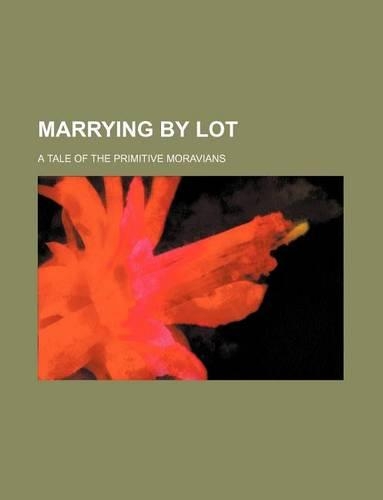Marrying by Lot; A Tale of the Primitive Moravians: (English)