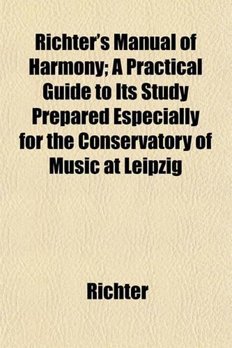 Richter's Manual of Harmony; A Practical Guide to Its Study Prepared Especially for the Conservatory of Music at Leipzig: (English)