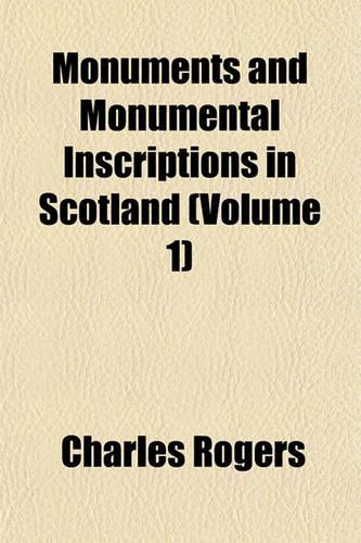 Monuments and Monumental Inscriptions in Scotland (Volume 1)