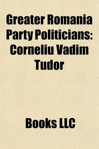 Greater Romania Party Politicians: Corneliu Vadim Tudor, Eugen Barbu, Ilie Ila Cu, Gheorghe Funar, George Pruteanu, Petre Popeang(English)