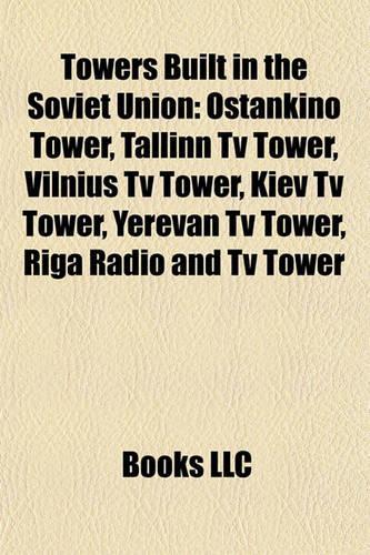 Towers Built in the Soviet Union: Ostankino Tower, Tallinn TV Tower, Vilnius TV Tower, Kiev TV Tower, Yerevan TV Tower, Riga Radio and TV Tower(English)