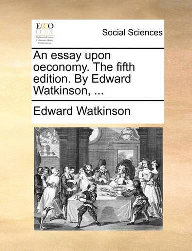 An Essay Upon Oeconomy. the Fifth Edition. by Edward Watkinson, ...: (English)