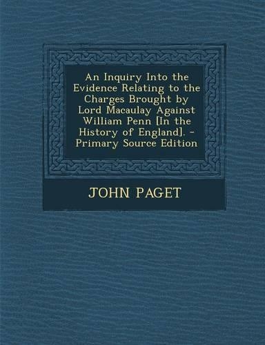 An Inquiry Into the Evidence Relating to the Charges Brought by Lord Macaulay Against William Penn [In the History of England]. - Primary Source Edit: (English)