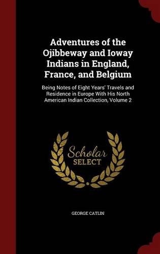 Adventures of the Ojibbeway and Ioway Indians in England, France, and Belgium