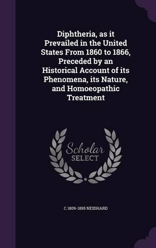 Diphtheria, as It Prevailed in the United States from 1860 to 1866, Preceded by an Historical Account of Its Phenomena, Its Nature, and Homoeopathic Treatment