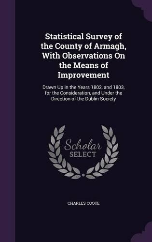 Statistical Survey of the County of Armagh, With Observations On the Means of Improvement: Drawn Up in the Years 1802, and 1803, for the Consideration, and Under the Direction of the Dublin Society(English)