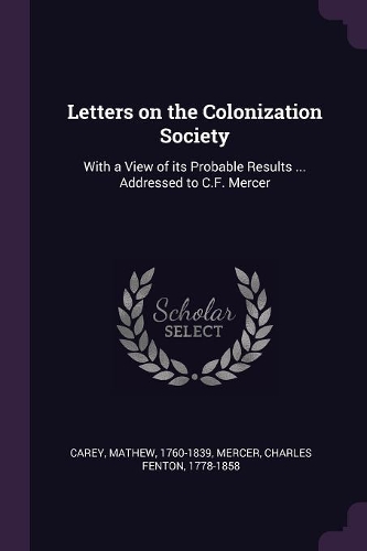 Letters on the Colonization Society: With a View of its Probable Results ... Addressed to C.F. Mercer