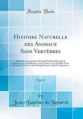 Histoire Naturelle Des Animaux Sans Vertèbres, Vol. 5: Présentant Les Caractères Généraux Et Particuliers de Ces Animaux, Leur Distribution, Leurs Classes, Leurs Familles, Leurs Genres, Et La Citation De