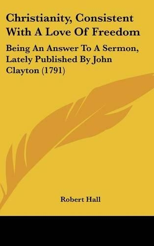 Christianity, Consistent with a Love of Freedom: Being an Answer to a Sermon, Lately Published by John Clayton (1791)