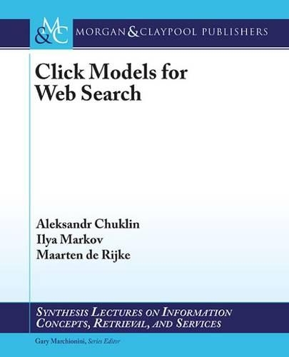 Click Models for Web Search: (Synthesis Lectures on Information Concepts, Retrieval, and Services)