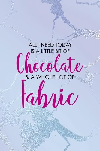 All I Need Today Is A Little Bit Of Chocolate & A Whole Lot Of Fabric