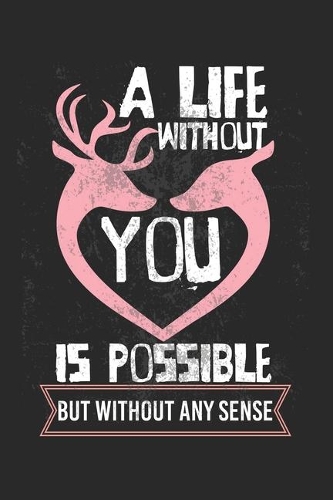 A life without you is possible - but without any sense!: Calendar, weekly planner, diary, notebook, book 105 pages in softcover. One week on one double page. For all appointments, notes and tasks that you 