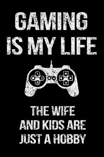Gaming Is My Life The Wife And Kids Are Just A Hobby