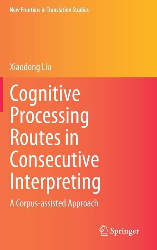 Cognitive Processing Routes in Consecutive Interpreting: A Corpus-assisted Approach(New Frontiers in Translation Studies)