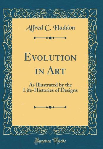 Evolution in Art: As Illustrated by the Life-Histories of Designs (Classic Reprint)