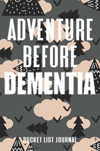 Adventure Before Dementia Bucket List Journal: Adventure and Happiness Tracker Notebook