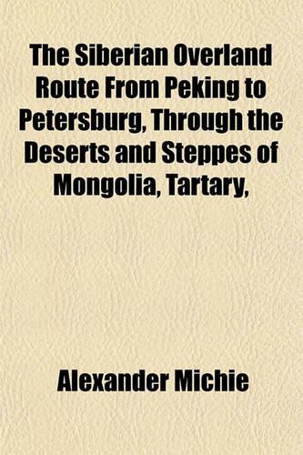 The Siberian Overland Route from Peking to Petersburg, Through the Deserts and Steppes of Mongolia, Tartary,