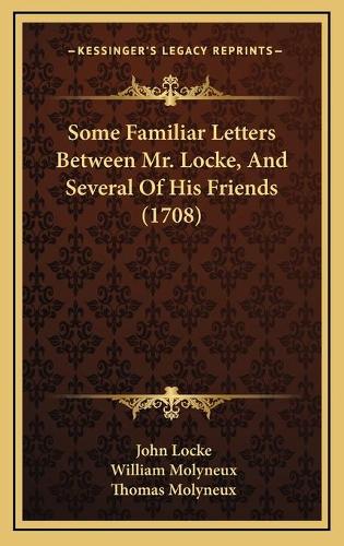 Some Familiar Letters Between Mr. Locke, And Several Of His Friends (1708)