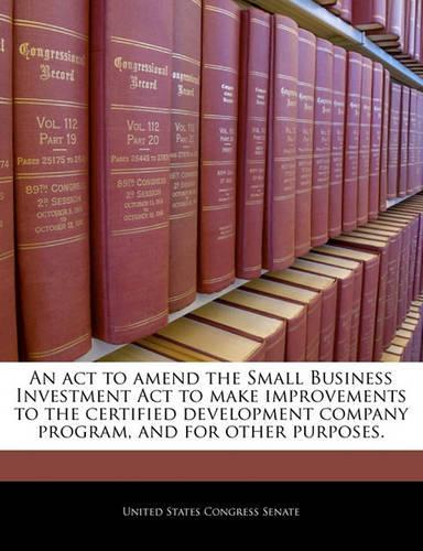 An ACT to Amend the Small Business Investment ACT to Make Improvements to the Certified Development Company Program, and for Other Purposes.