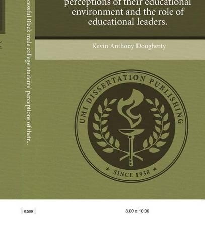 An Analysis of Successful Black Male College Students' Perceptions of Their Educational Environment and the Role of Educational Leaders