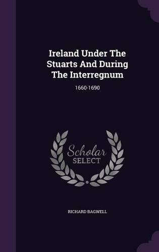 Ireland Under the Stuarts and During the Interregnum