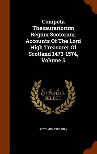 Compota Thesaurariorum Regum Scotorum. Accounts Of The Lord High Treasurer Of Scotland 1473-1574, Volume 5