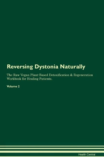 Reversing Dystonia Naturally The Raw Vegan Plant-Based Detoxification & Regeneration Workbook for Healing Patients. Volume 2