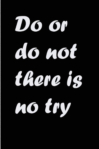 Do or do not there is no try