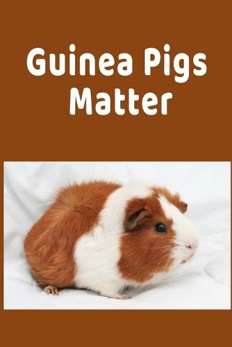 Guinea Pigs Matter: Inspiring Funny Guinea Pigs Gift Colorful Writing Journal, 6X9 120 Pages