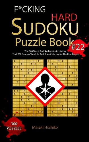 F*cking Hard Sudoku Puzzle Book #22: The 300 Worst Sudoku Puzzles in History That Will Destroy Your Life And Brain Cells Just At The First Puzzle
