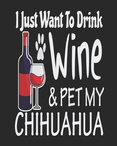 I Just Want to Drink Wine & Pet My Chihuahua