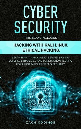 Cyber Security: This Book Includes: Hacking with Kali Linux, Ethical Hacking. Learn How to Manage Cyber Risks Using Defense Strategies and Penetration Testing for I