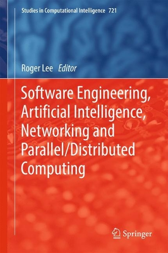 Software Engineering, Artificial Intelligence, Networking and Parallel/Distributed Computing: (721 Studies in Computational Intelligence)