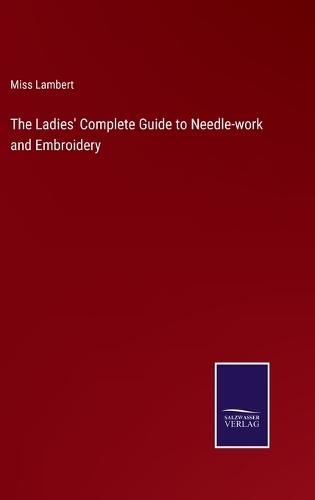 The Ladies' Complete Guide to Needle-work and Embroidery
