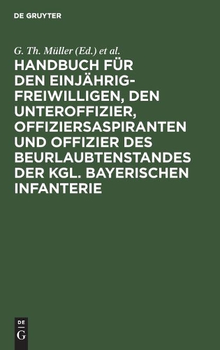 Handbuch Für Den Einjährig-Freiwilligen, Den Unteroffizier, Offiziersaspiranten Und Offizier Des Beurlaubtenstandes Der Kgl. Bayerischen Infanterie