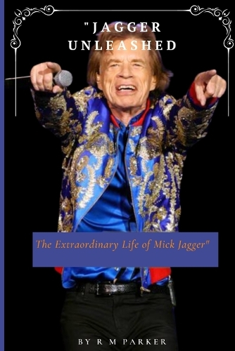 Jagger unleashed: The Extra ordinary life of Mick Jagger