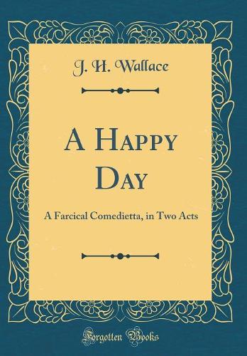 A Happy Day: A Farcical Comedietta, in Two Acts (Classic Reprint)
