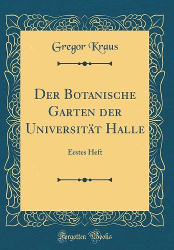 Der Botanische Garten Der Universitï¿½t Halle: Erstes Heft (Classic Reprint)